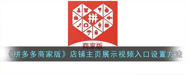 《拼多多商家版》店铺主页展示视频入口设置方法