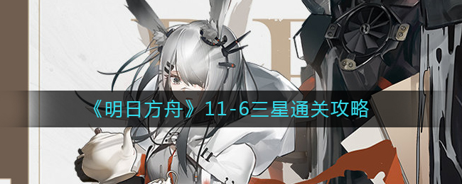 《明日方舟》11-6三星通关攻略