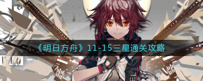 《明日方舟》11-15三星通关攻略