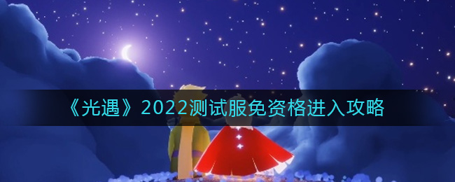 《光遇》2022测试服免资格进入攻略