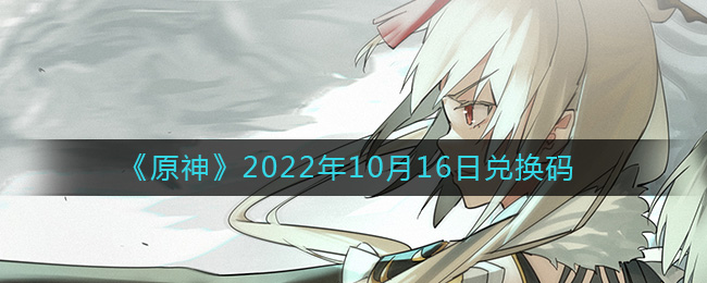 《原神》2022年10月16日兑换码