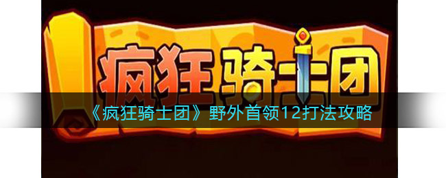 《疯狂骑士团》野外首领12打法攻略