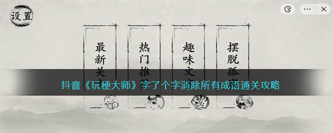 抖音《玩梗大师》字了个字消除所有成语通关攻略