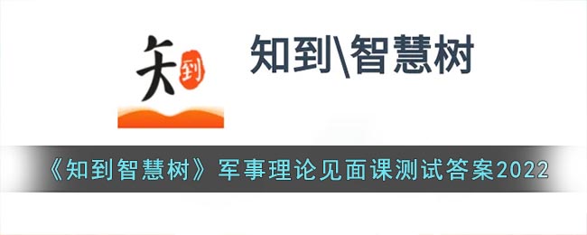 《知到智慧树》军事理论见面课测试答案2022