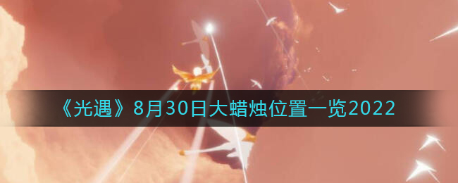 《光遇》8月30日大蜡烛位置一览2022