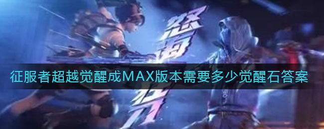 《CF手游》征服者超越觉醒成MAX版本需要多少觉醒石答案介绍