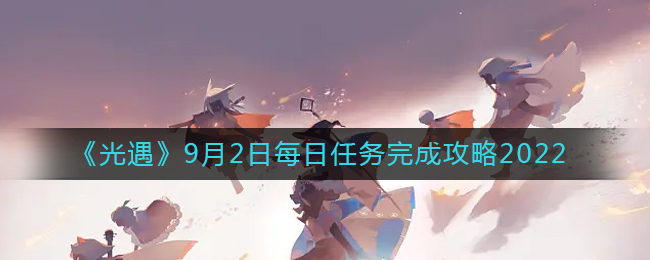 《光遇》9月2日每日任务完成攻略2022