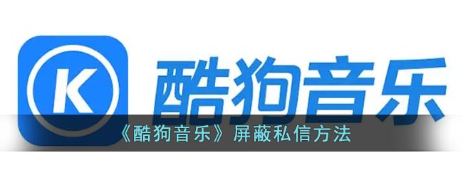 《酷狗音乐》屏蔽私信方法