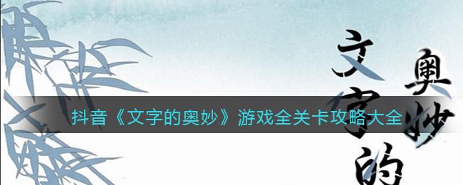 抖音《文字的奥妙》游戏全关卡攻略大全