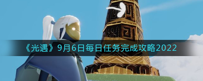 《光遇》9月6日每日任务完成攻略2022