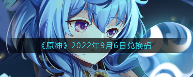 《原神》2022年9月6日兑换码