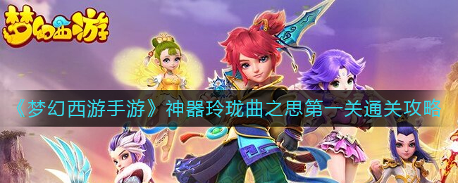 《梦幻西游手游》神器玲珑曲之思第一关通关攻略