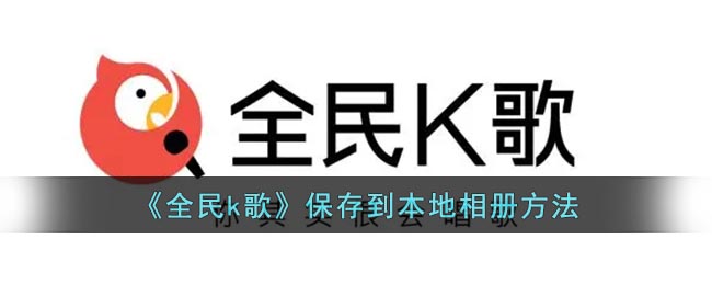 《全民k歌》保存到本地相册方法