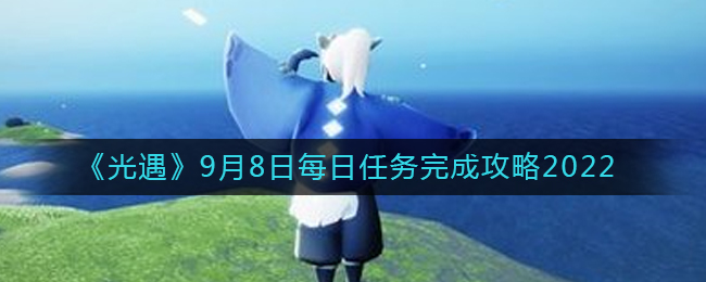 《光遇》9月8日每日任务完成攻略2022