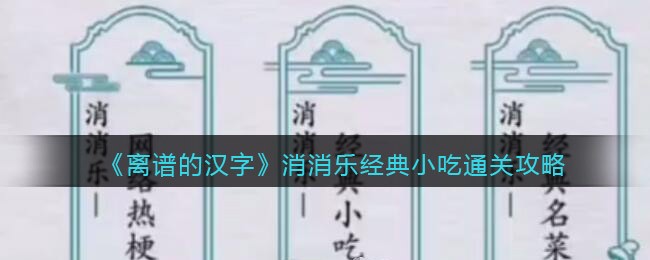 《离谱的汉字》消消乐经典小吃通关攻略