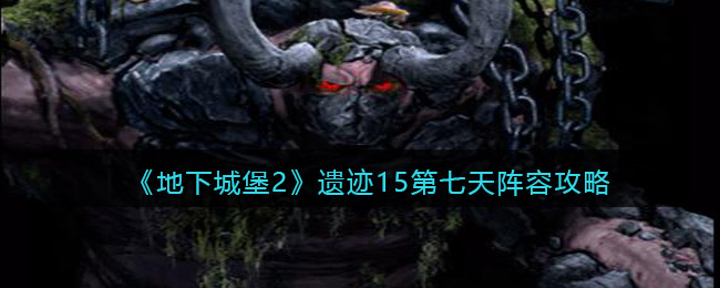 《地下城堡2》遗迹15第七天阵容攻略