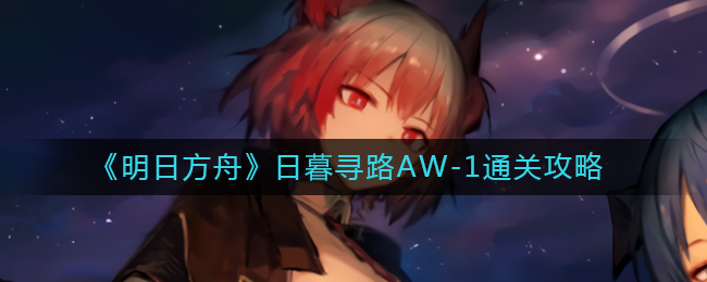 《明日方舟》日暮寻路AW-1通关攻略