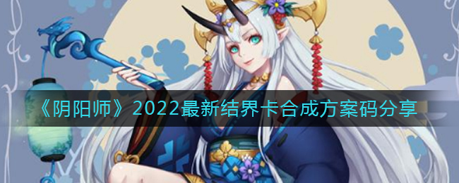 《阴阳师》2022最新结界卡合成方案码分享