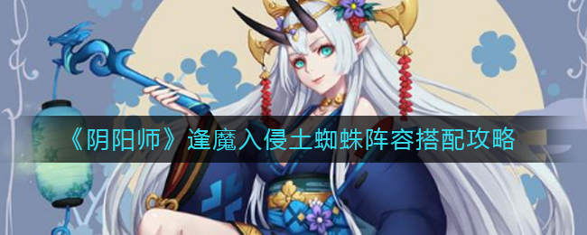 《阴阳师》逢魔入侵土蜘蛛阵容搭配攻略