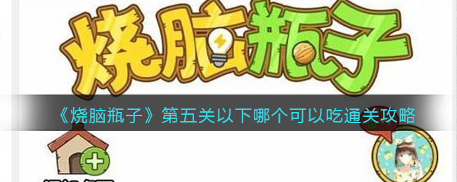 《烧脑瓶子》第五关以下哪个可以吃通关攻略