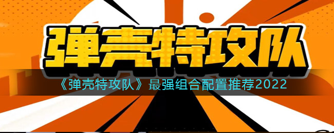 《弹壳特攻队》最强组合配置推荐2022