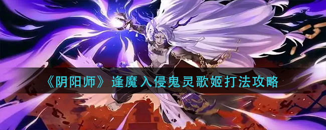 《阴阳师》逢魔入侵鬼灵歌姬打法攻略