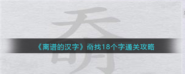 《离谱的汉字》奣找18个字通关攻略