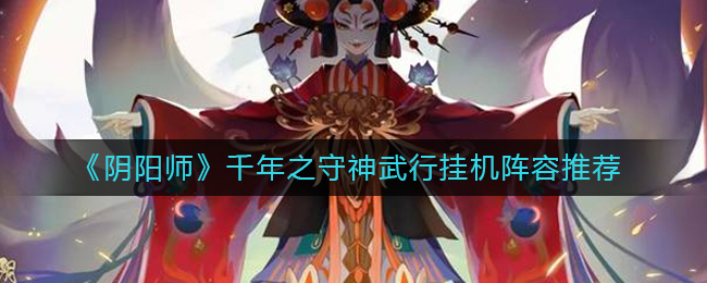 《阴阳师》千年之守神武行挂机阵容推荐