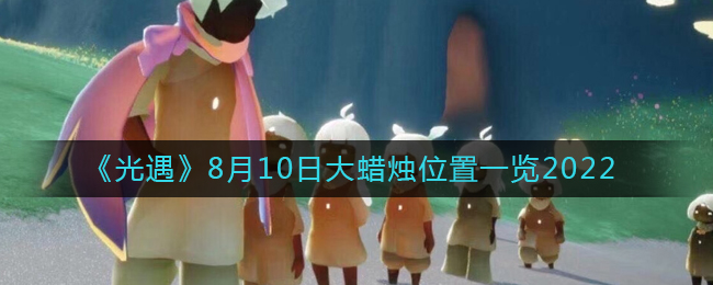 《光遇》8月10日大蜡烛位置一览2022