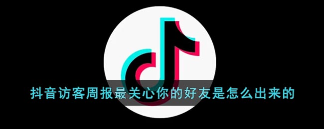 《抖音》访客周报最关心你的好友是怎么出来的