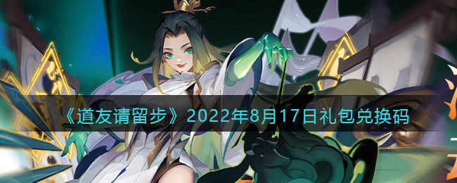 《道友请留步》2022年8月17日礼包兑换码