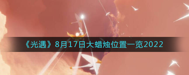 《光遇》8月17日大蜡烛位置一览2022