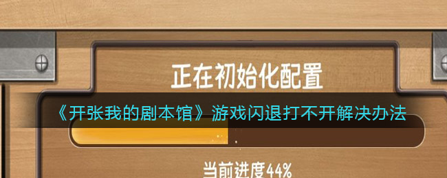 《开张我的剧本馆》游戏闪退打不开解决办法