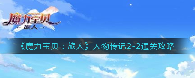 《魔力宝贝：旅人》人物传记2-2通关攻略