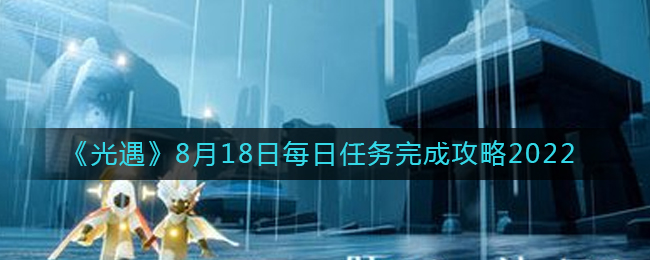 《光遇》8月18日每日任务完成攻略2022