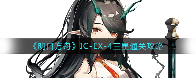 《明日方舟》IC-EX-4三星通关攻略