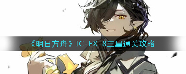 《明日方舟》IC-EX-8三星通关攻略