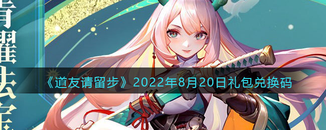 《道友请留步》2022年8月20日礼包兑换码