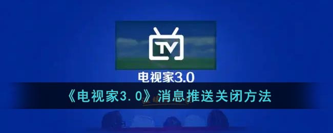 《电视家3.0》消息推送关闭方法