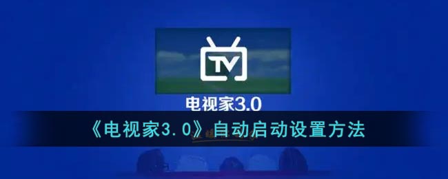 《电视家3.0》自动启动设置方法