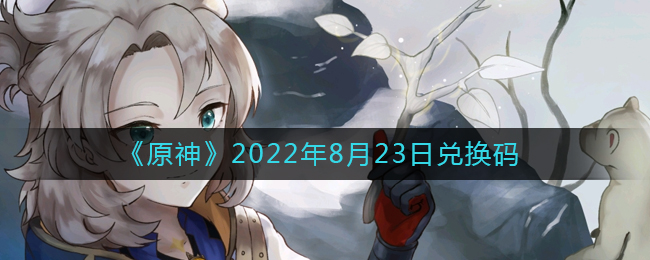 《原神》2022年8月23日兑换码