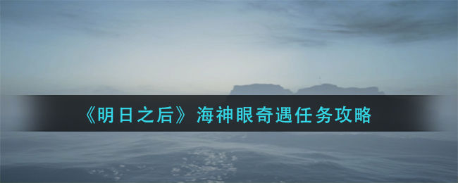 《明日之后》海神眼奇遇任务攻略