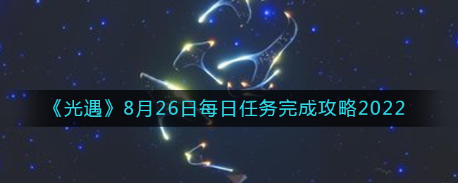 《光遇》8月26日每日任务完成攻略2022