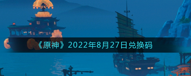 《原神》2022年8月27日兑换码