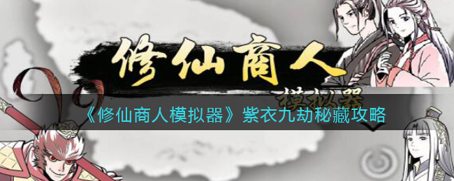 《修仙商人模拟器》紫衣九劫秘藏攻略