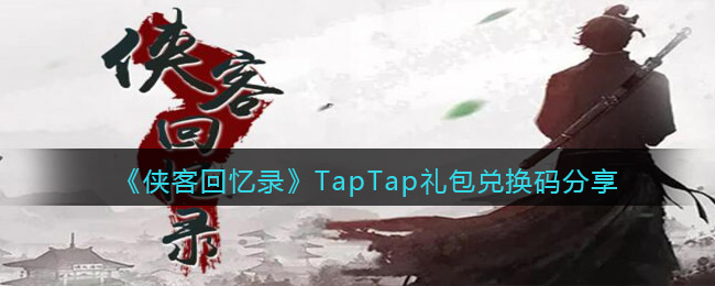 《侠客回忆录》TapTap礼包兑换码分享