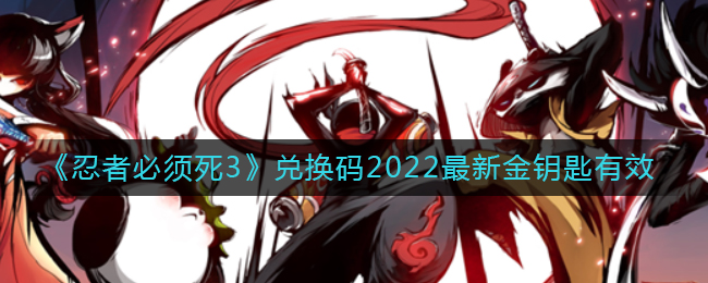 《忍者必须死3》兑换码2022最新金钥匙有效