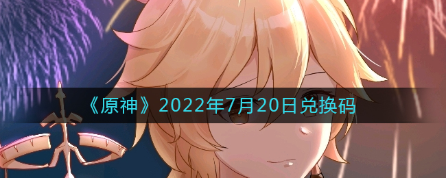 《原神》2022年7月20日兑换码