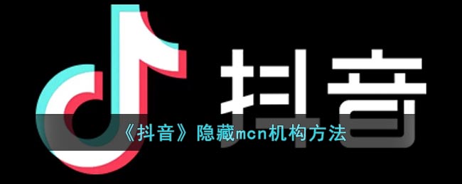 《抖音》隐藏mcn机构方法