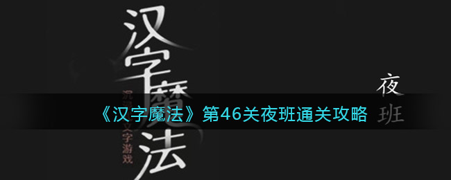 《汉字魔法》第46关夜班通关攻略